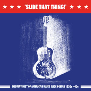 ‘Slide that Thing !’ The very best of American Blues slide guitar 1920s – 1940s