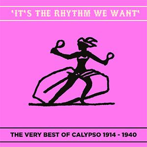 ‘It’s the Rhythm we want’ The Very best of Calypso 1914 – 1940